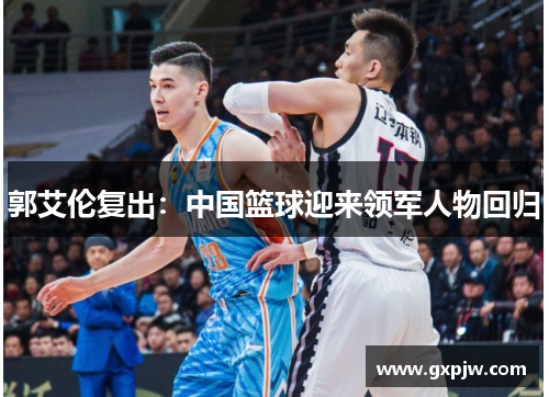 郭艾伦复出：中国篮球迎来领军人物回归