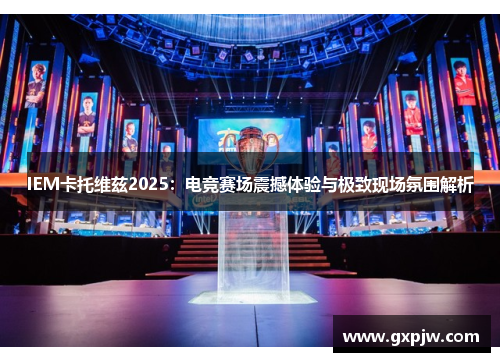 IEM卡托维兹2025：电竞赛场震撼体验与极致现场氛围解析