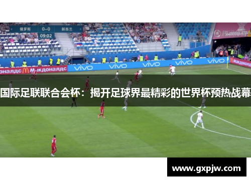 国际足联联合会杯：揭开足球界最精彩的世界杯预热战幕