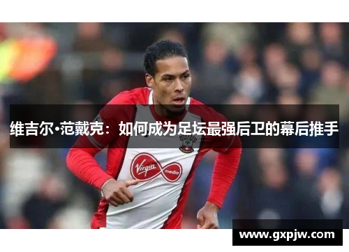 维吉尔·范戴克：如何成为足坛最强后卫的幕后推手