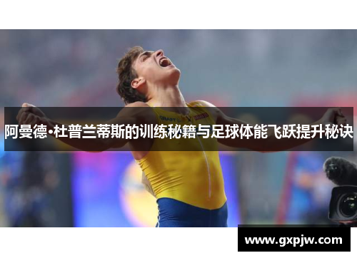 阿曼德·杜普兰蒂斯的训练秘籍与足球体能飞跃提升秘诀