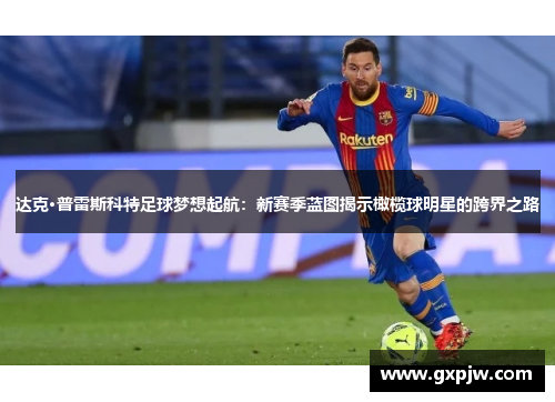 达克·普雷斯科特足球梦想起航：新赛季蓝图揭示橄榄球明星的跨界之路