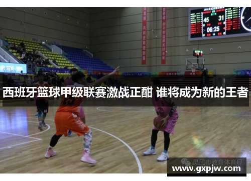 西班牙篮球甲级联赛激战正酣 谁将成为新的王者
