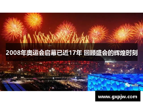 2008年奥运会启幕已近17年 回顾盛会的辉煌时刻