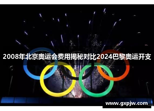2008年北京奥运会费用揭秘对比2024巴黎奥运开支